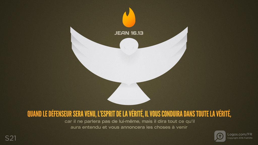 Jean 16.13: QUAND LE DÉFENSEUR SERA VENU, L’ESPRIT DE LA VÉRITÉ, IL VOUS CONDUIRA DANS TOUTE LA VÉRITÉ, car il ne parlera pas de lui-même, mais il dira tout ce qu’il aura entendu et vous annoncera les choses à venir.