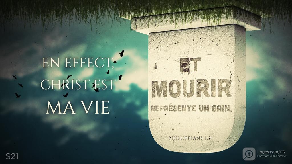 Philippiens 1.21: EN EFFECT, CHRIST EST MA VIE ET MOURIR REPRÉSENTE UN GAIN.