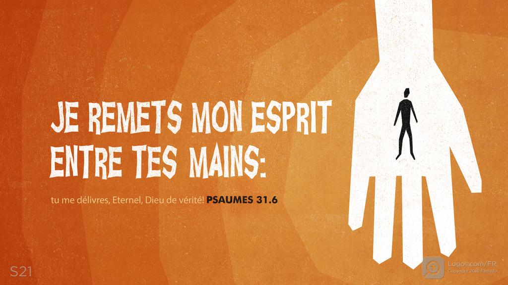 Psaumes 31.5: JE REMETS MON ESPRIT ENTRE TEST MAINS: tu me délivres, Eternel, Dieu de vérité!