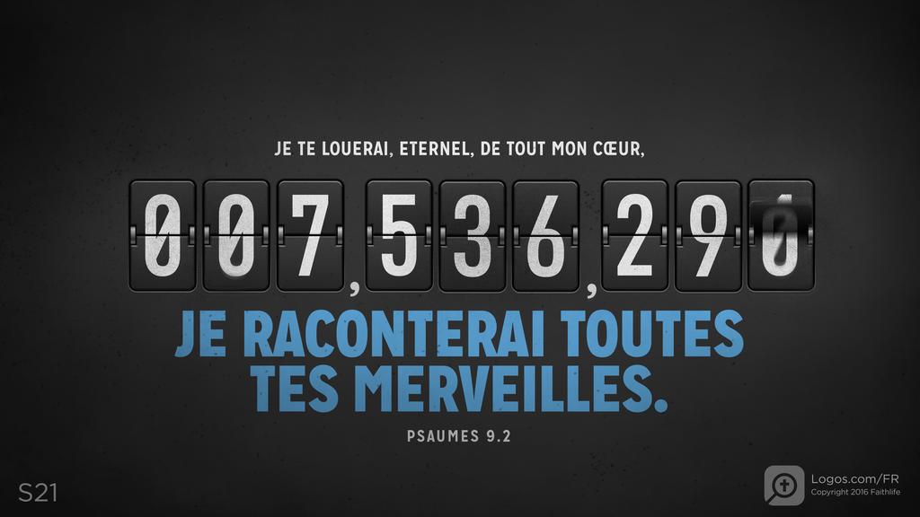 Psaumes 9.1: JE TE LOUERAI, ETERNEL, DE TOUT MON CŒUR, JE RACONTERAI TOUTES TES MERVEILLES.