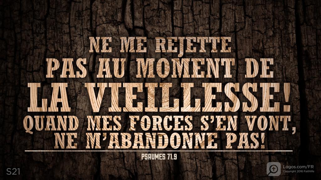 Psaumes 71.9: NE ME REJETTE PAS AU MOMENT DE LA VIEILLESSE! QUAND MES FORCES S’EN VONT, NE M’ABANDONNE PAS!