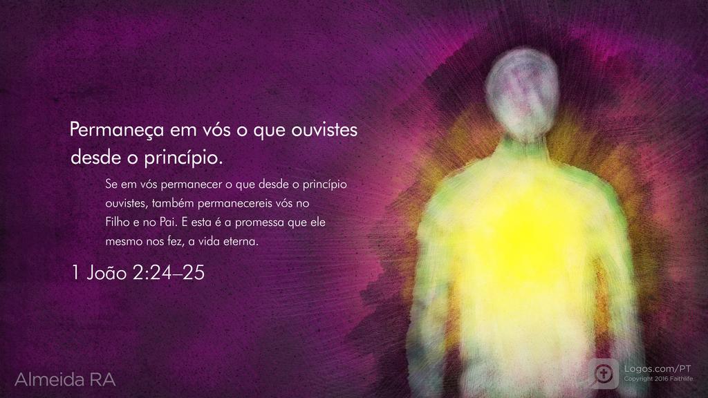 1João 2.24–25: Permaneça em vós o que ouvistes desde o princípio. Se em vós permanecer o que desde o princípio ouvistes, também permanecereis vós no Filho e no Pai. E esta é a promessa que ele mesmo nos fez, a vida eterna.
