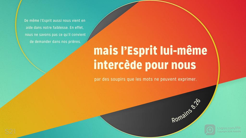 Romains 8.26: De même l’Esprit aussi nous vient en aide dans notre faiblesse. En effet, nous ne savons pas ce qu’il convient de demander dans nos prières, mais l’Esprit lui-même intercède pour nous par des soupirs que les mots ne peuvent exprimer.