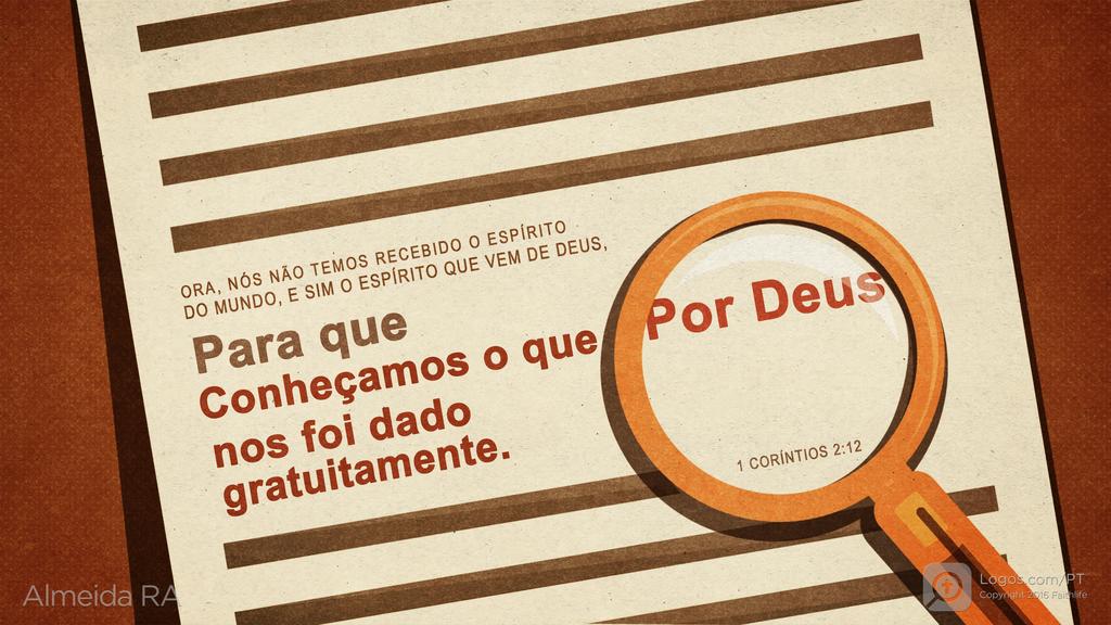 1Coríntios 2.12: ORA, NÓS NÃO TEMOS RECEBIDO O ESPÍRITO DO MUNDO, E SIM O ESPÍRITO QUE VEM DE DEUS, para que conheçamos o que por Deus nos foi dado gratuitamente.