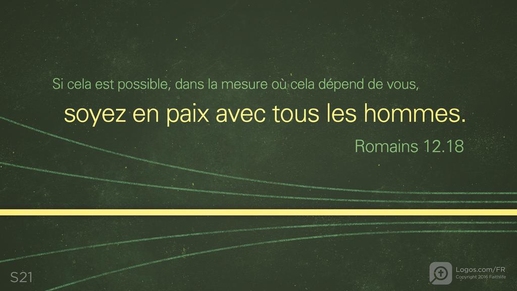 Romains 12.18: Si cela est possible, dans la mesure où cela dépend de vous, soyez en paix avec tous les hommes.