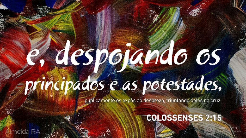 Colossenses 2.15: e, despojando os principados e as potestades, publicamente os expôs ao desprezo, triunfando deles na cruz.