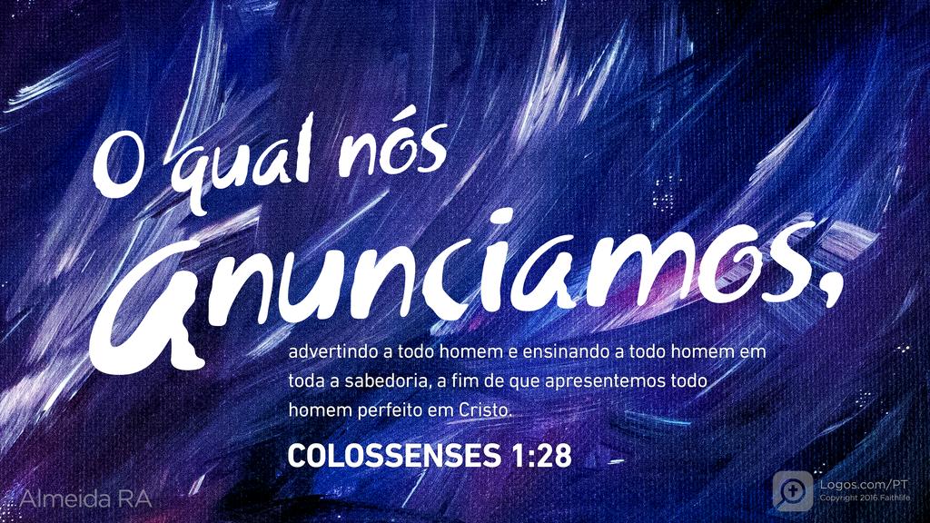 Colossenses 1.28: O qual nós anunciamos, advertindo a todo homem e ensinando a todo homem em toda a sabedoria, a fim de que apresentemos todo homem perfeito em Cristo.