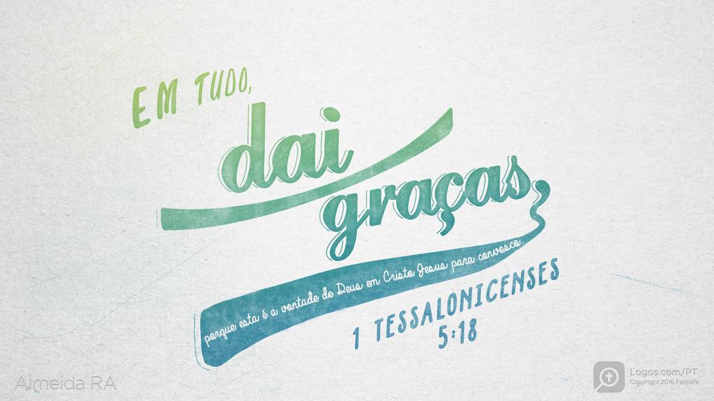 1Tessalonicenses 5.18: EM TUDO, dai graças, porque esta é a vontade de Deus em Cristo Jesus para convosco.
