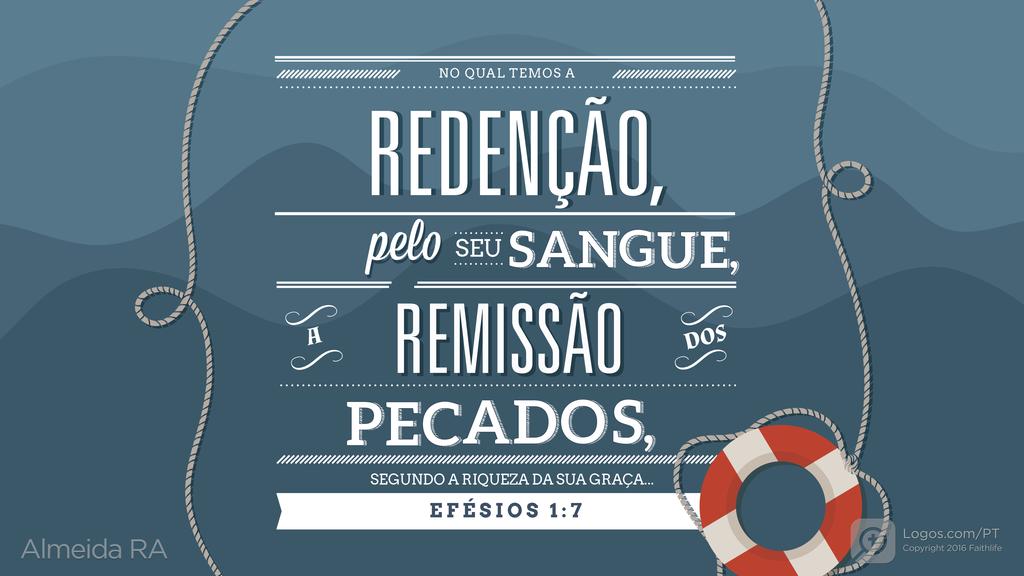 Efésios 1.7: NO QUAL TEMOS A REDENÇÃO, pelo SEU SANGUE, A REMISSÃO DOS PECADOS, SEGUNDO A RIQUEZA DA SUA GRAÇA...