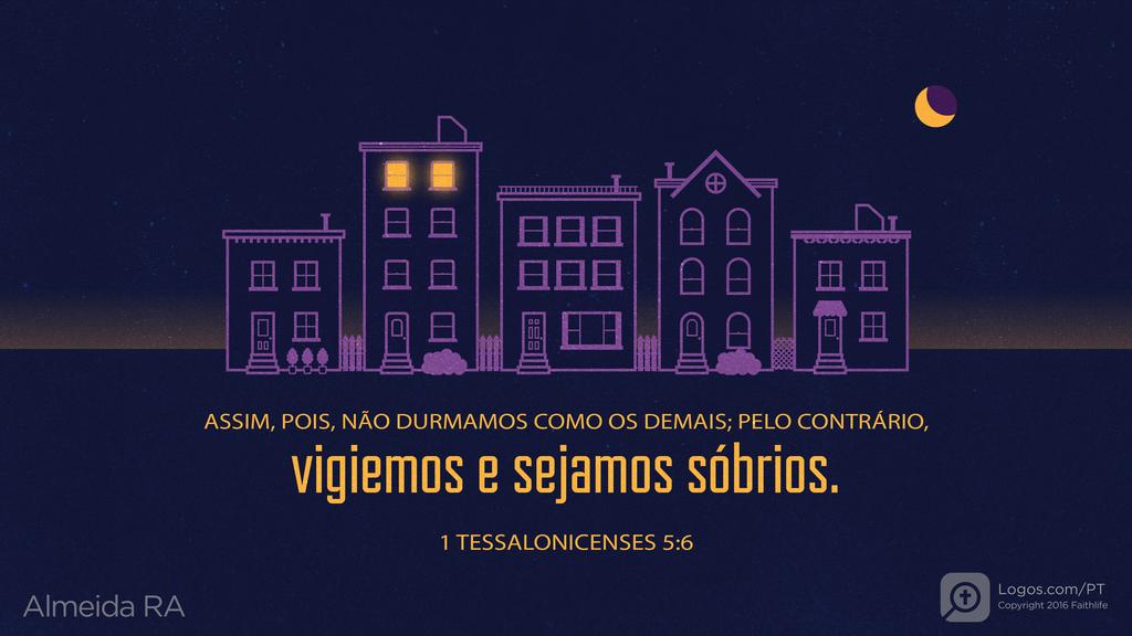 1Tessalonicenses 5.6: ASSIM, POIS, NÃO DURMAMOS COMO OS DEMAIS; PELO CONTRÁRIO, vigiemos e sejamos sóbrios.