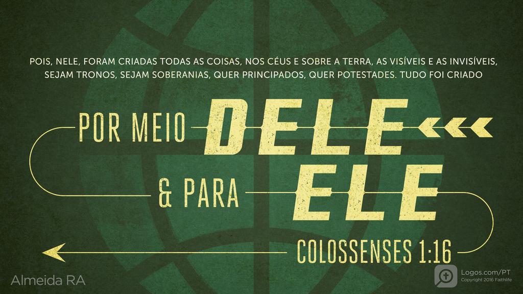 Colossenses 1.16: POIS, NELE, FORAM CRIADAS TODAS AS COISAS, NOS CÉUS E SOBRE A TERRA, AS VISÍVEIS E AS INVISÍVEIS, SEJAM TRONOS, SEJAM SOBERANIAS, QUER PRINCIPADOS, QUER POTESTADES. TUDO FOI CRIADO POR MEIO DELE & PARA ELE