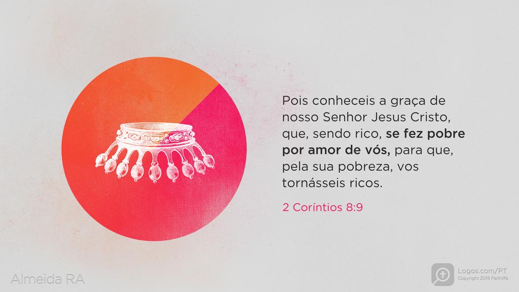 2Coríntios 8.9: Pois conheceis a graça de nosso Senhor Jesus Cristo, que, sendo rico, se fez pobre por amor de vós, para que, pela sua pobreza, vos tornásseis ricos.