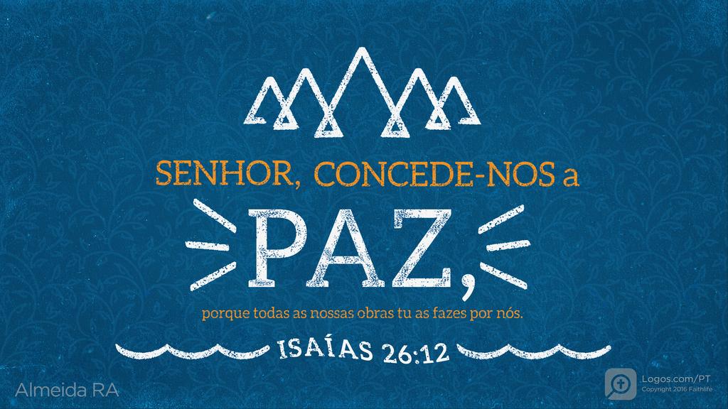 Isaías 26.12: SENHOR, CONCEDE-NOS a PAZ , porque todas as nossas obras tu as fazes por nós.