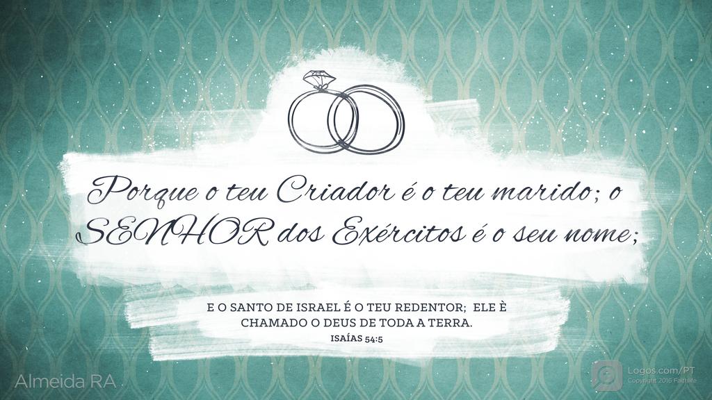 Isaías 54.5: Porque o teu Criador é o teu marido; o SENHOR dos Exércitos é o seu nome; E O SANTO DE ISRAEL É O TEU REDENTOR; ELE È CHAMADO O DEUS DE TODA A TERRA.