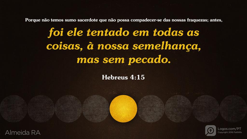 Hebreus 4.15: Porque não temos sumo sacerdote que não possa compadecer-se das nossas fraquezas; antes, foi ele tentado em todas as coisas, à nossa semelhança, mas sem pecado.