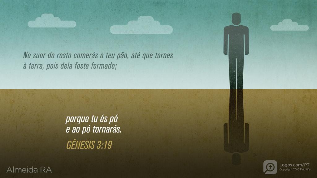 Gênesis 3.19: No suor do rosto comerás o teu pão, até que tornes à terra, pois dela foste formado; porque tu és pó e ao pó tornarás.