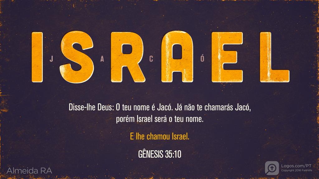 Gênesis 35.10: ISRAEL - JACÓ Disse-lhe Deus: O teu nome é Jacó. Já não te chamarás Jacó, porém Israel será o teu nome. E lhe chamou Israel.