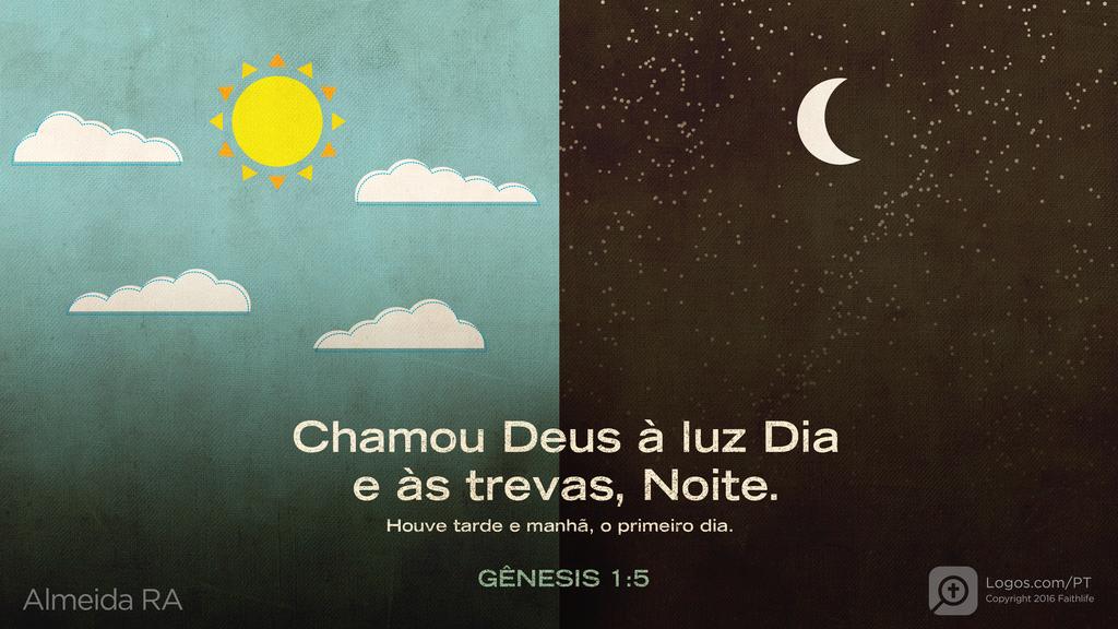 Gênesis 1.5: Chamou Deus à luz Dia e às trevas, Noite. Houve tarde e manhã, o primeiro dia.