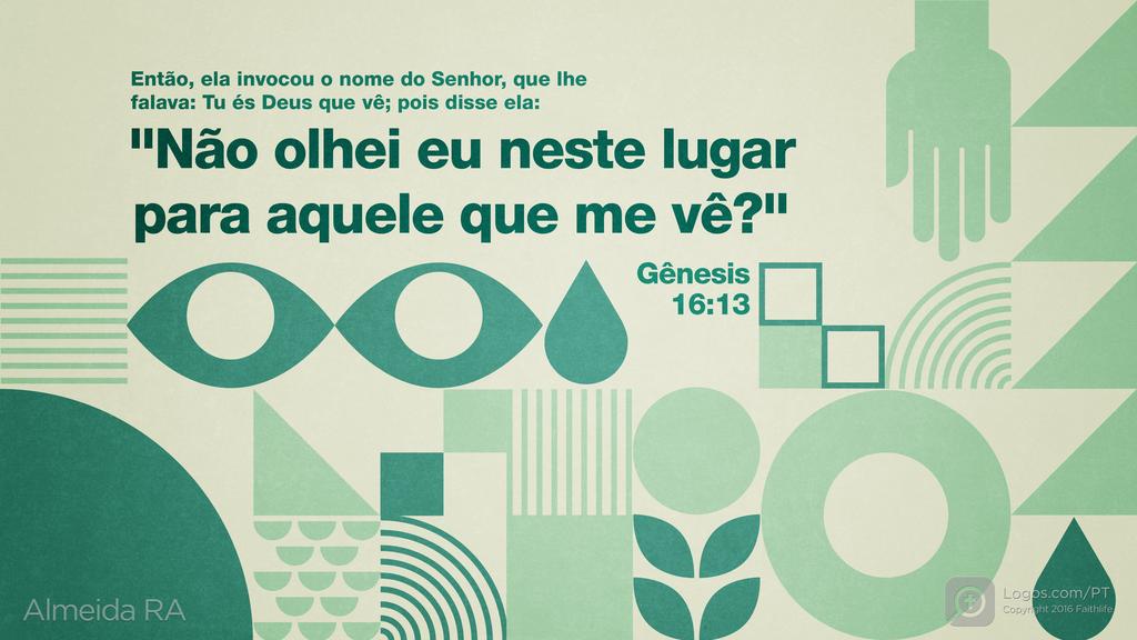Gênesis 16.13: Então, ela invocou o nome do Senhor, que lhe falava: Tu és Deus que vê; pois disse ela: "Não olhei eu neste lugar para aquele que me vê?"