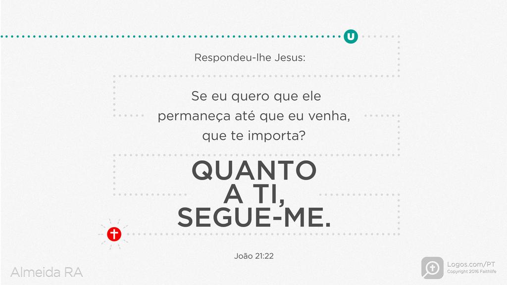 João 21.22: Respondeu-lhe Jesus: Se eu quero que ele permaneça até que eu venha, que te importa? Quanto a ti, segue-me.