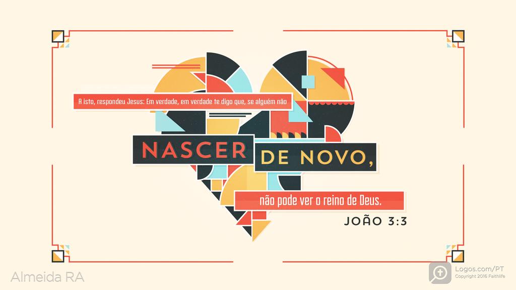 João 3.3: A isto, respondeu Jesus: Em verdade, em verdade te digo que, se alguém não NASCER DE NOVO, não pode ver o reino de Deus.