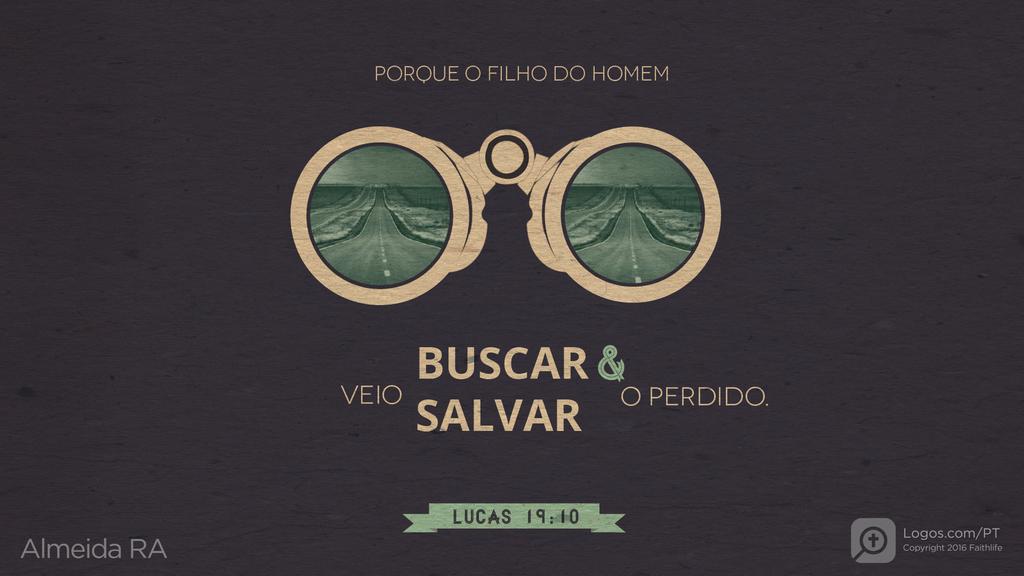 Lucas 19.10: PORQUE O FILHO DO HOMEM VEIO BUSCAR & SALVAR O PERDIDO.