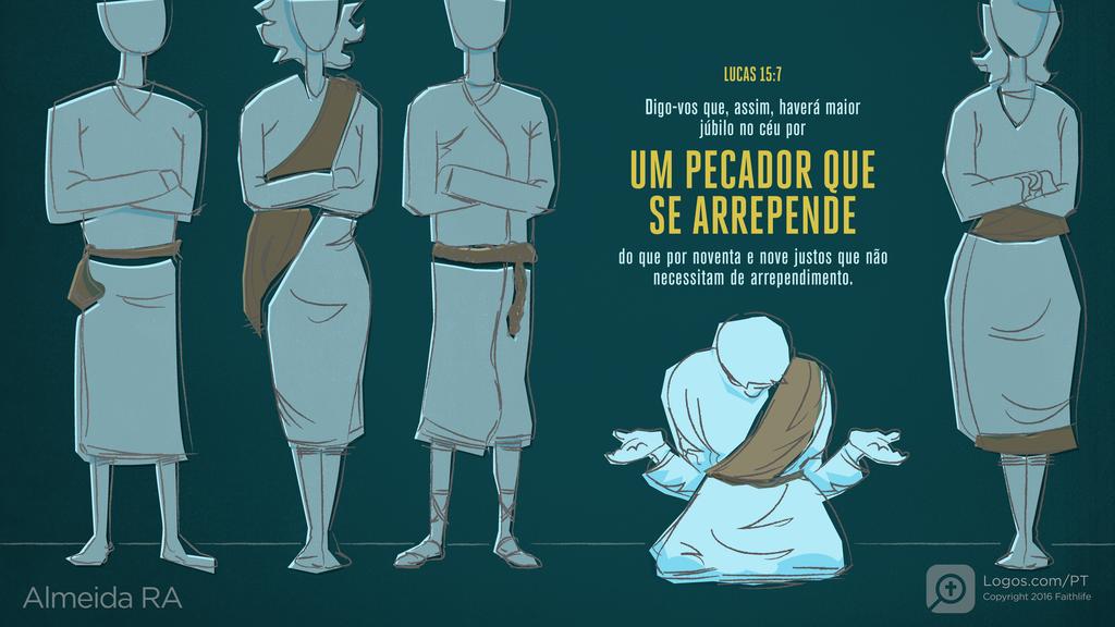 Lucas 15.7: Digo-vos que, assim, haverá maior júbilo no céu por UM PECADOR QUE SE ARREPENDE do que por noventa e nove justos que não necessitam de arrependimento.
