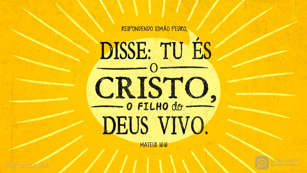 Mateus 16.16: RESPONDENDO SIMÃO PEDRO, DISSE: TU ÉS O CRISTO, O FILHO do DEUS VIVO.
