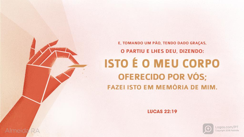 Lucas 22.19: E, TOMANDO UM PÃO, TENDO DADO GRAÇAS, O PARTIU E LHES DEU, DIZENDO: ISTO É O MEU CORPO OFERECIDO POR VÓS; FAZEI ISTO EM MEMÓRIA DE MIM.