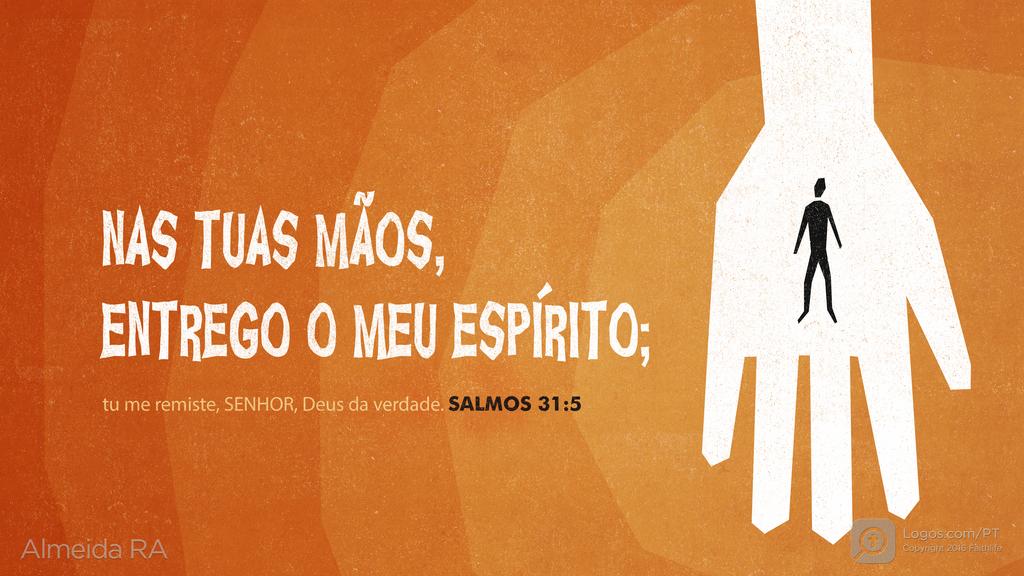 Salmo 31.5: NAS TUAS MÃOS, ENTREGO O MEU ESPÍRITO; tu me remiste, SENHOR, Deus da verdade.