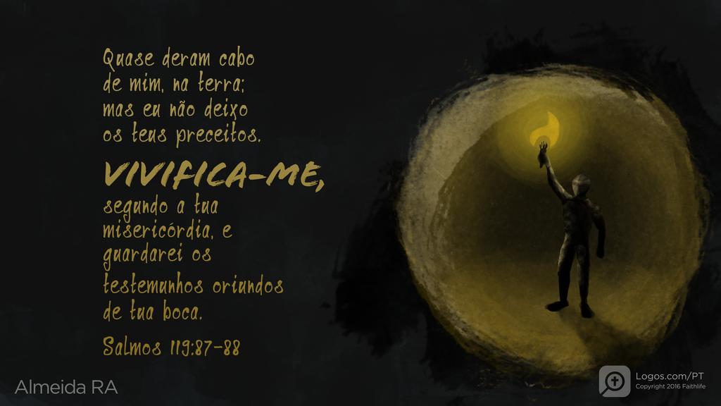 Salmo 119.87–88: Quase deram cabo de mim, na terra; mas eu não deixo os teus preceitos. VIVIFICA-ME, segundo a tua misericórdia, e guardarei os testemunhos oriundos de tua boca.