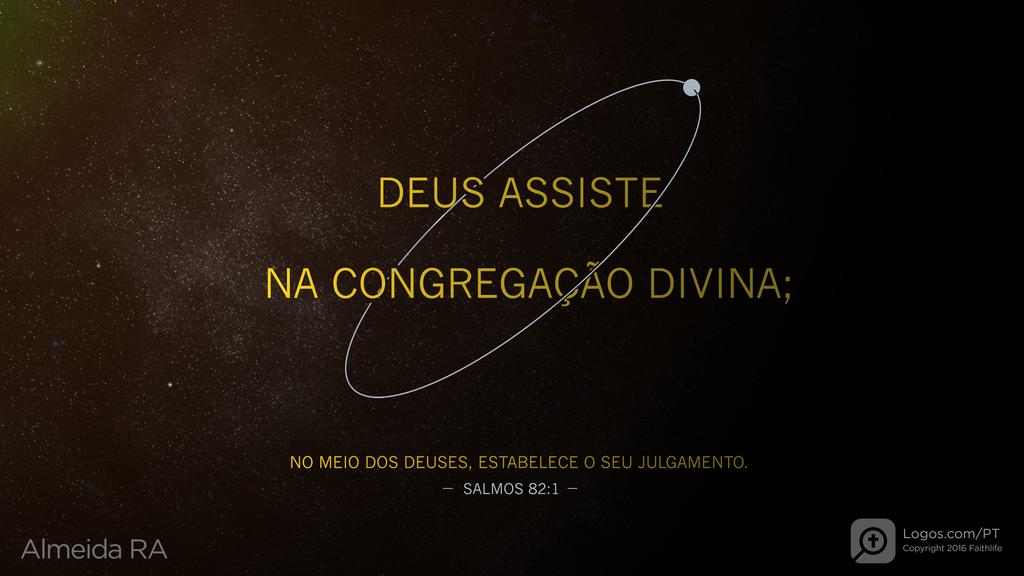 Salmo 82.1: DEUS ASSISTE NA CONGREGAÇÃO DIVINA; NO MEIO DOS DEUSES, ESTABELECE O SEU JULGAMENTO.