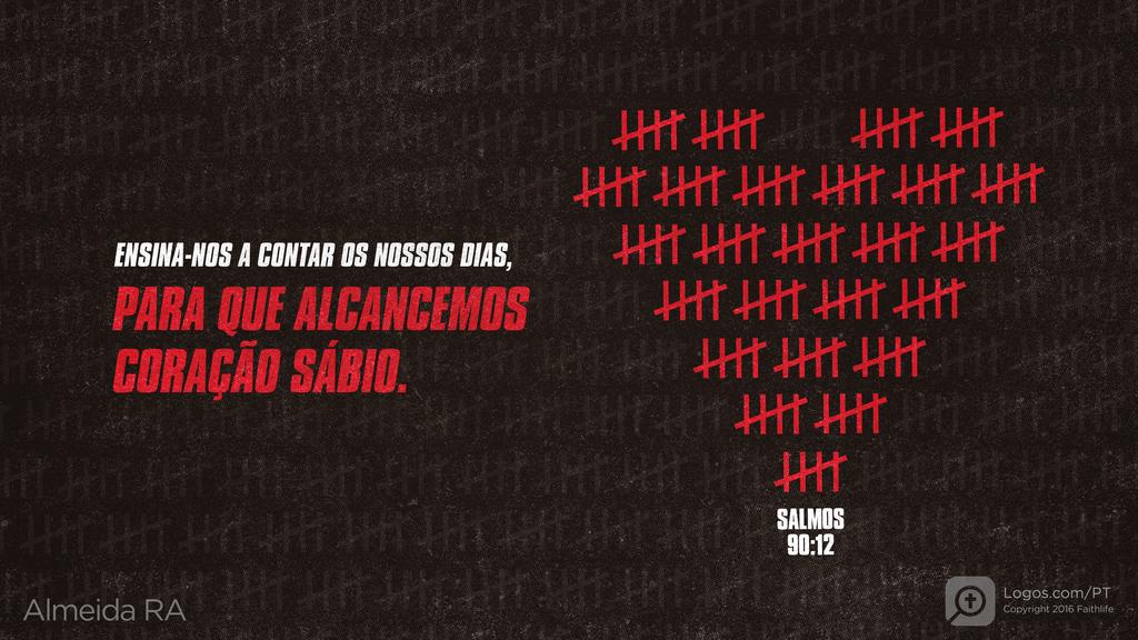Salmo 90.12: ENSINA-NOS A CONTAR OS NOSSOS DIAS, PARA QUE ALCANCEMOS CORAÇÃO SÁBIO.