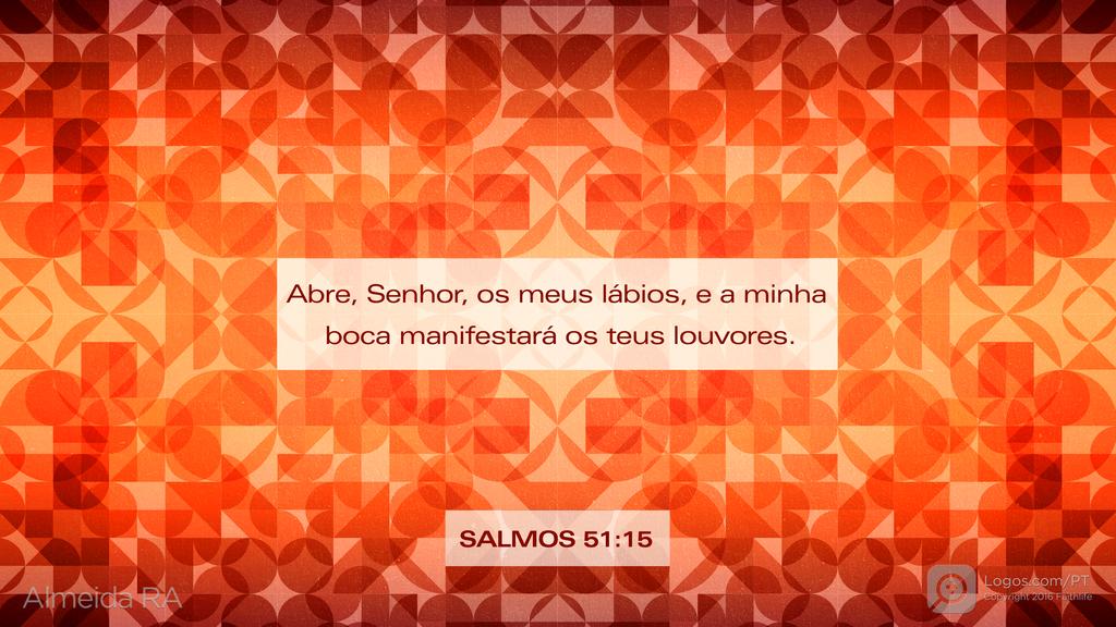 Salmo 51.15: Abre, Senhor, os meus lábios, e a minha boca manifestará os teus louvores.