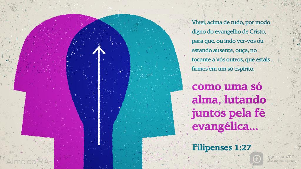 Filipenses 1.27: Vivei, acima de tudo, por modo digno do evangelho de Cristo, para que, ou indo ver-vos ou estando ausente, ouça, no tocante a vós outros, que estais firmes em um só espírito, como uma só alma, lutando juntos pela fé evangélica...