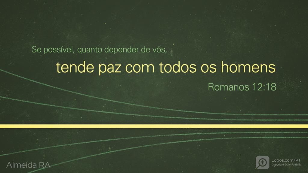 Romanos 12.18: Se possível, quanto depender de vós, tende paz com todos os homens