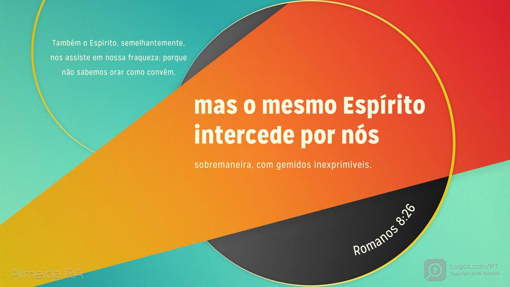 Romanos 8.26: Também o Espírito, semelhantemente, nos assiste em nossa fraqueza; porque não sabemos orar como convém, mas o mesmo Espírito intercede por nós sobremaneira, com gemidos inexprimíveis.