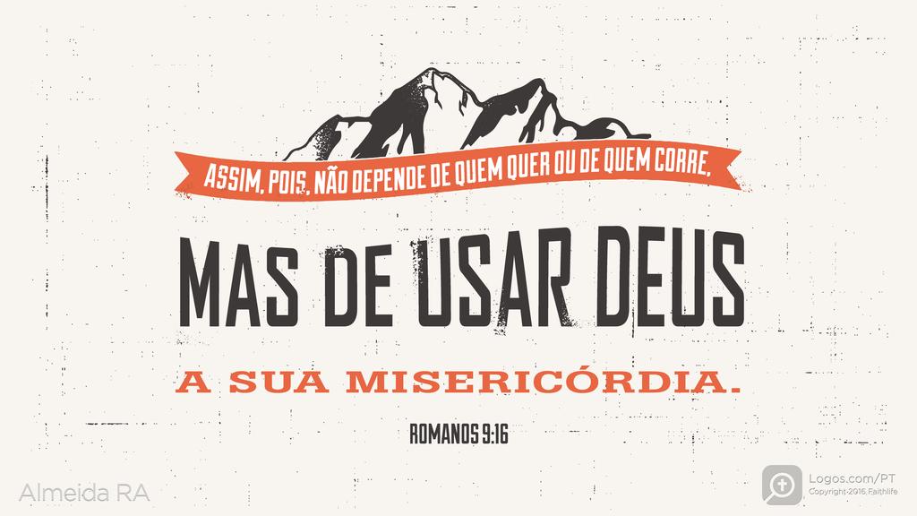 Romanos 9.16: ASSIM, POIS, NÃO DEPENDE DE QUEM QUER OU DE QUEM CORRE, MAS DE USAR DEUS A SUA MISERICÓRDIA.
