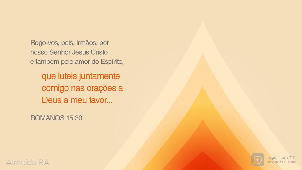 Romanos 15.30: Rogo-vos, pois, irmãos, por nosso Senhor Jesus Cristo e também pelo amor do Espírito, que luteis juntamente comigo nas orações a Deus a meu favor...