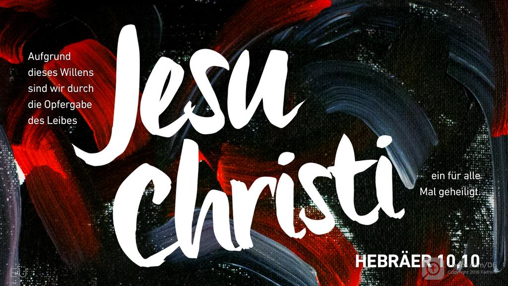 Hebräer 10,10: Aufgrund dieses Willens sind wir durch die Opfergabe des Leibes Jesu Christi ein für alle Mal geheiligt.
