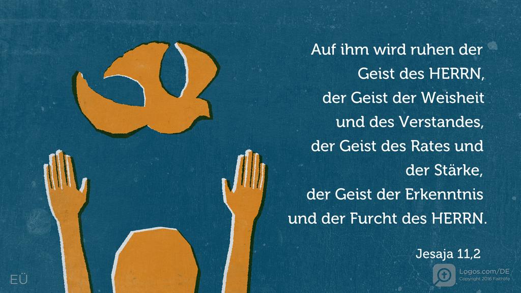 Jesaja 11,2: Auf ihm wird ruhen der Geist des HERRN, der Geist der Weisheit und des Verstandes, der Geist des Rates und der Stärke, der Geist der Erkenntnis und der Furcht des HERRN.