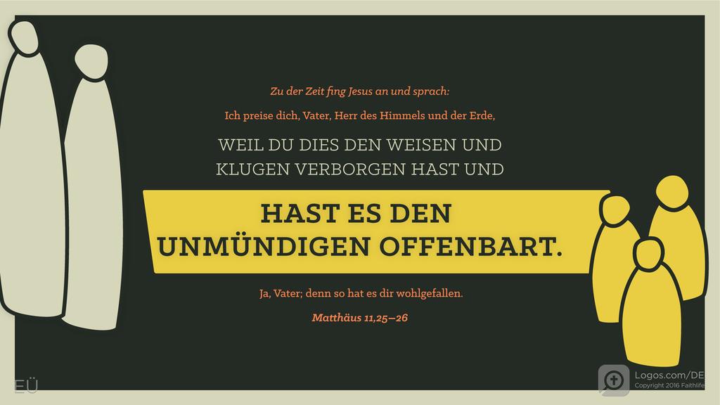 Matthäus 11,25–26: Zu der Zeit fing Jesus an und sprach: Ich preise dich, Vater, Herr des Himmels und der Erde, WEIL DU DIES DEN WEISEN UND KLUGEN VERBORGEN HAST UND HAST ES DEN UNMÜNDIGEN OFFENBART. Ja, Vater; denn so hat es dir wohlgefallen.