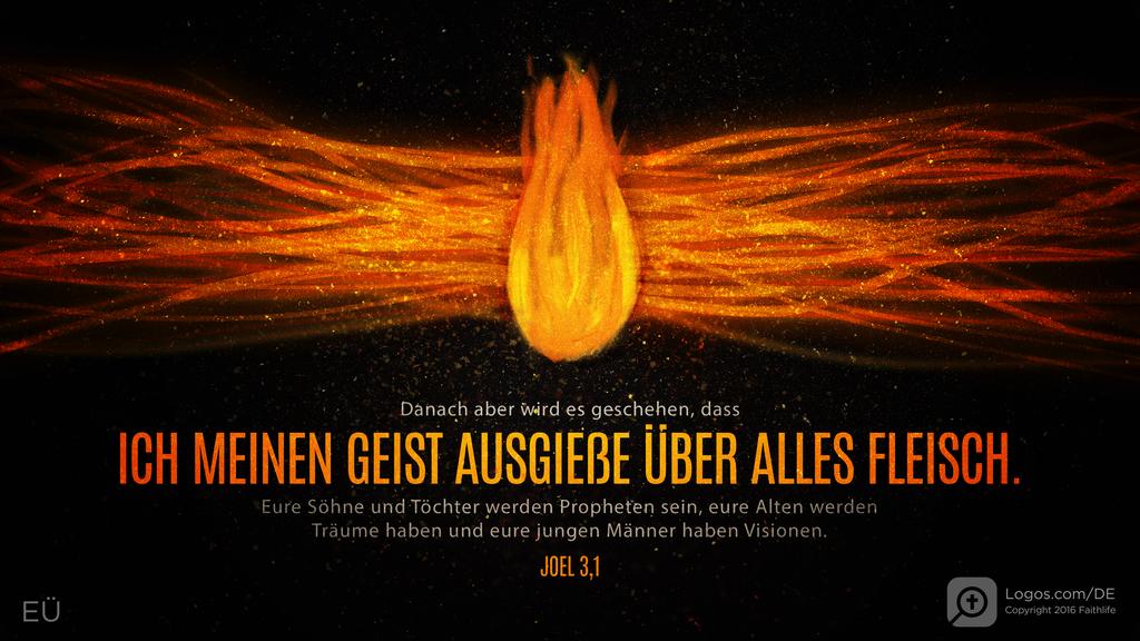 Joel 2,28: Danach aber wird es geschehen, dass ICH MEINEN GEIST AUSGIEße ÜBER ALLES FLEISCH. Eure Söhne und Töchter werden Propheten sein, eure Alten werden Träume haben und eure jungen Männer haben Visionen.
