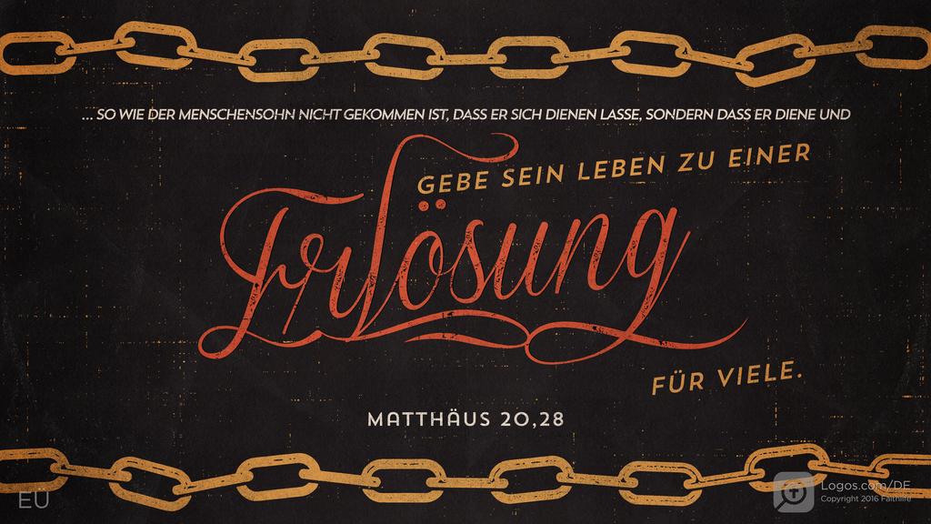 Matthäus 20,28: … SO WIE DER MENSCHENSOHN NICHT GEKOMMEN IST, DASS ER SICH DIENEN LASSE, SONDERN DASS ER DIENE UND GEBE SEIN LEBEN ZU EINER ERLÖSUNG FÜR VIELE.