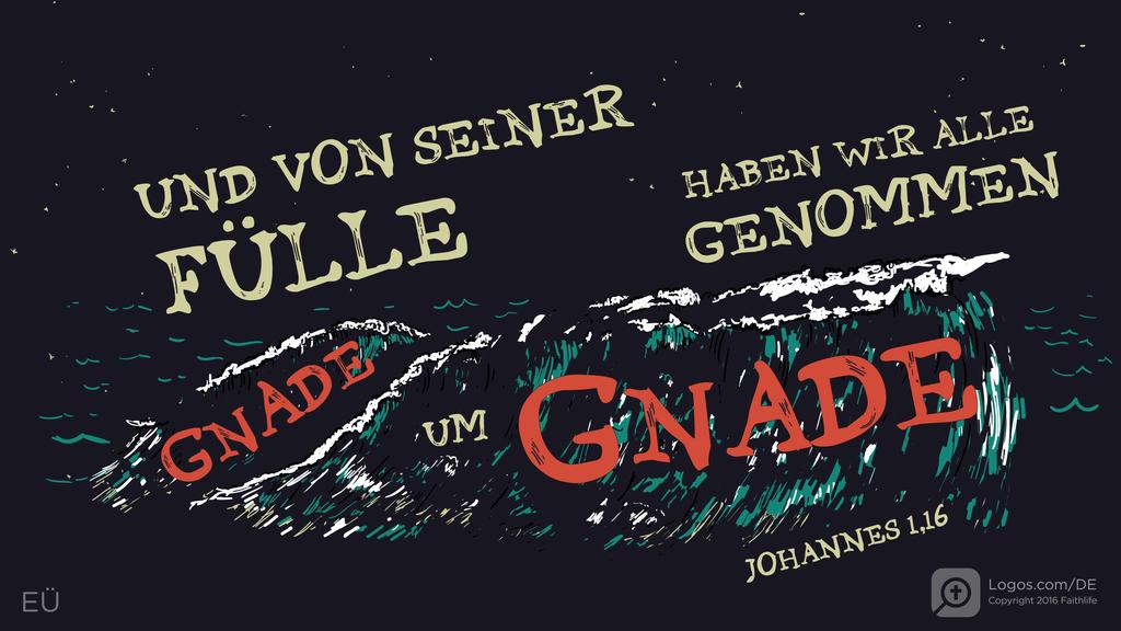Johannes 1,16: UND VON SEINER FÜLLE HABEN WIR ALLE GENOMMEN GNADE UM GNADE