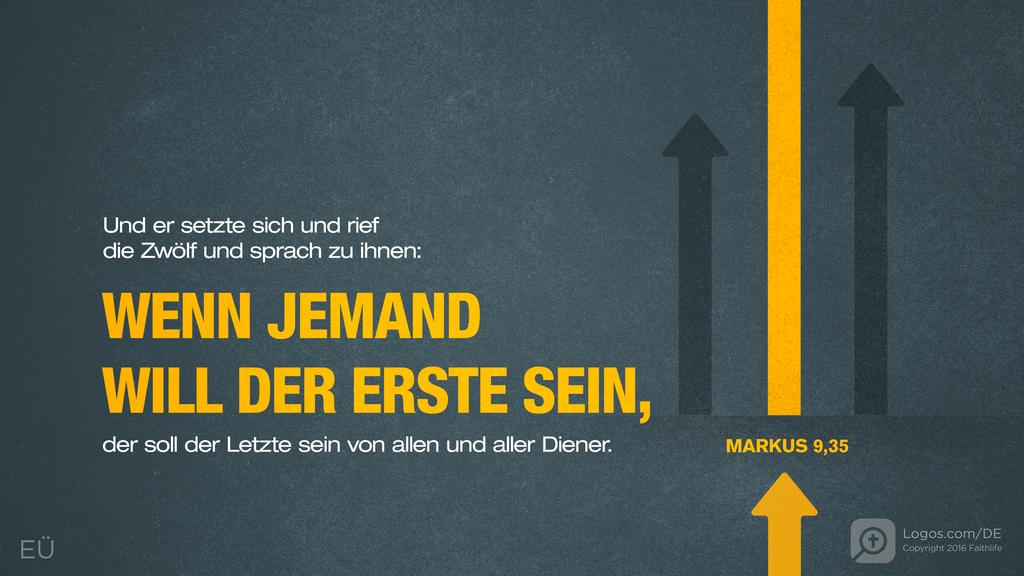 Markus 9,35: Und er setzte sich und rief die Zwölf und sprach zu ihnen: WENN JEMAND WILL DER ERSTE SEIN, der soll der Letzte sein von allen und aller Diener.