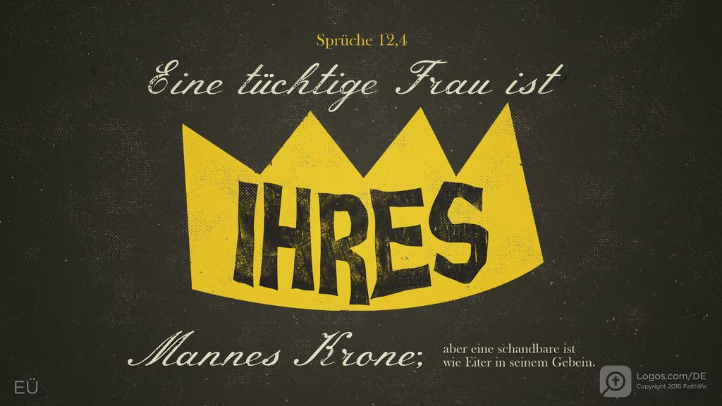 Sprüche 12,4: Eine tüchtige Frau ist ihres Mannes Krone; aber eine schandbare ist wie Eiter in seinem Gebein.