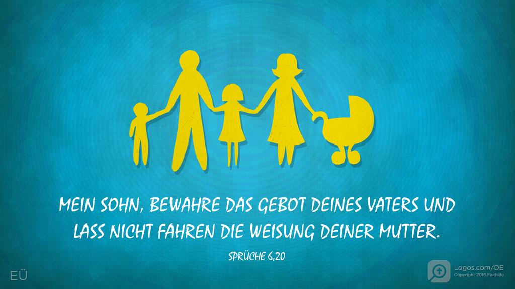 Sprüche 6,20: MEIN SOHN, BEWAHRE DAS GEBOT DEINES VATERS UND LASS NICHT FAHREN DIE WEISUNG DEINER MUTTER.