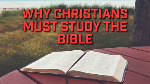 Why Christians Must Study the Bible - 7/14/2019