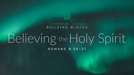 July 14, 2019 - Summer Series Building Blocks, Believing the Holy Spirit